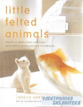 Little Felted Animals: Create 16 Irresistible Creatures with Simple Needle- ...