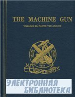 The Machine Gun. History, Evolution, and Development of Manual, Automatic, and Airborne Repeating Weapons.
