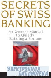 Secrets of Swiss Banking: An Owner's Manual to Quietly Building a Fortune