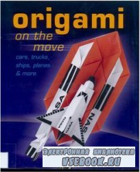 Origami on the Move: Cars, Trucks, Ships, Planes & More