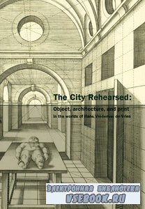 The City Rehearsed: The Architectural Worlds of Hans Vredeman de Vries