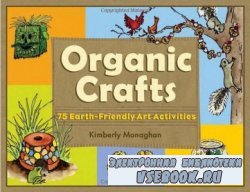 Organic Crafts: 75 Earth-Friendly Art Activities
