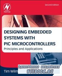 Designing Embedded Systems with PIC Microcontrollers, Second Edition: Principles and Applications