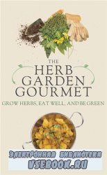 The Herb Garden Gourmet: Grow Herbs, Eat Well, and Be Green