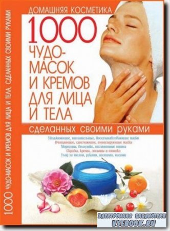 1000 чудо-масок и кремов для лица и тела, сделанных своими руками