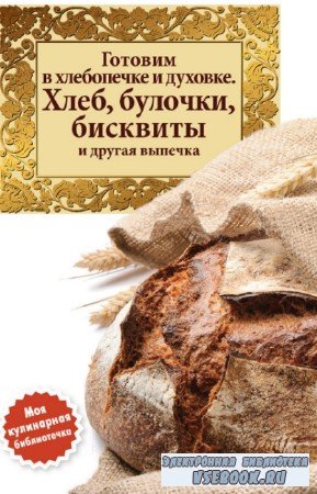 коллектив - Готовим в хлебопечке и духовке. Хлеб, булочки, бисквиты и друга ...
