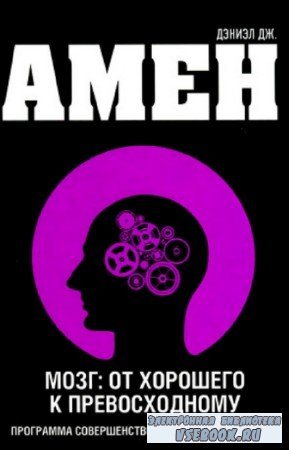 Амен Дэниел - Мозг: от хорошего к превосходному