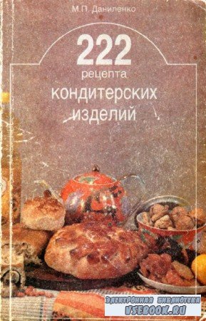 М.П. Даниленко - 222 рецепта кондитерских изделий