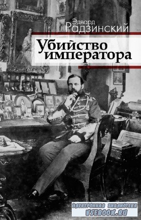 Э.С. Радзинский - Убийство императора. Александр II и тайная Россия