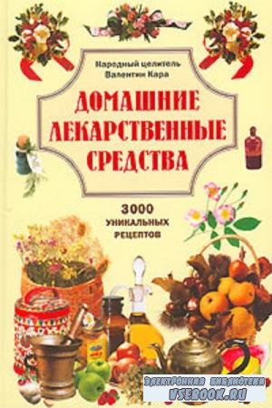 Валентин Кара - Домашние лекарственные средства. 3000 уникальных рецептов (2006)