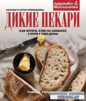 Наталья Корнышова, Антон Корнышов - Дикие пекари. Как испечь хлеб на заквас ...